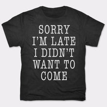 Load image into Gallery viewer, Sorry I'm Late I Didn't Want To Come T-Shirt (Mens)