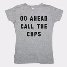 Load image into Gallery viewer, Go Ahead Call The Cops T-Shirt (Ladies)