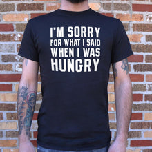 Load image into Gallery viewer, I&#39;m Sorry For What I Said When I Was Hungry T-Shirt (Mens)