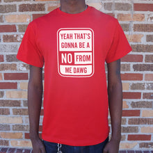 Load image into Gallery viewer, Yeah That's Gonna Be A No From Me Dawg T-Shirt (Mens)
